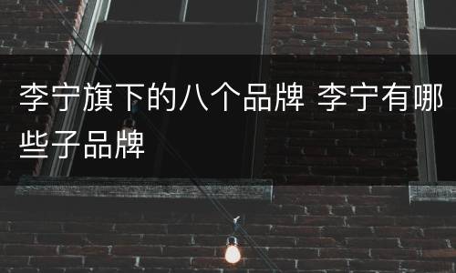 李宁旗下的八个品牌 李宁有哪些子品牌