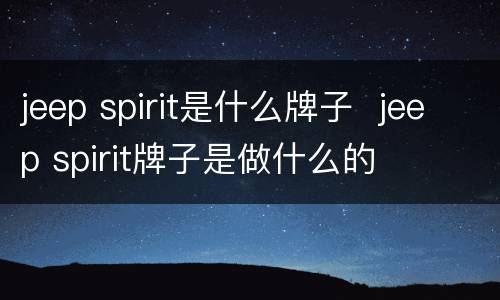 jeep spirit是什么牌子  jeep spirit牌子是做什么的