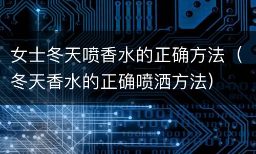 女士冬天喷香水的正确方法（冬天香水的正确喷洒方法）