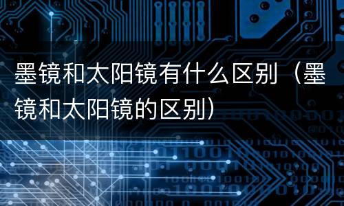 墨镜和太阳镜有什么区别（墨镜和太阳镜的区别）