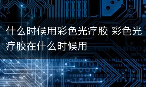 什么时候用彩色光疗胶 彩色光疗胶在什么时候用