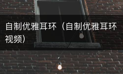 自制优雅耳环（自制优雅耳环视频）