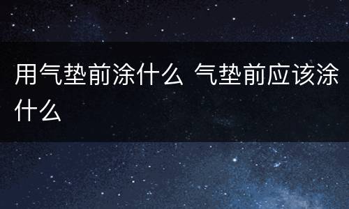 用气垫前涂什么 气垫前应该涂什么