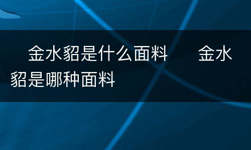 ​金水貂是什么面料  ​金水貂是哪种面料