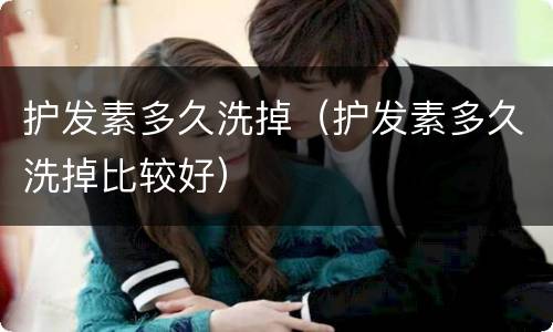 护发素多久洗掉（护发素多久洗掉比较好）