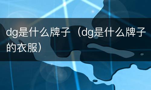 dg是什么牌子（dg是什么牌子的衣服）