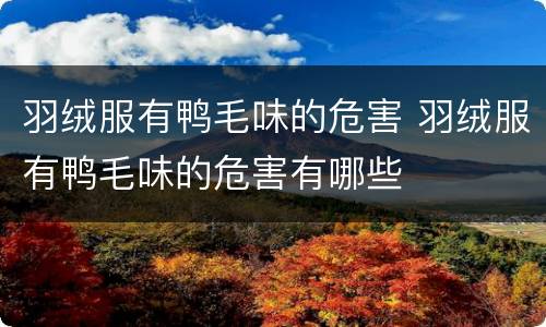 羽绒服有鸭毛味的危害 羽绒服有鸭毛味的危害有哪些