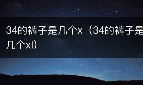 34的裤子是几个x（34的裤子是几个xl）