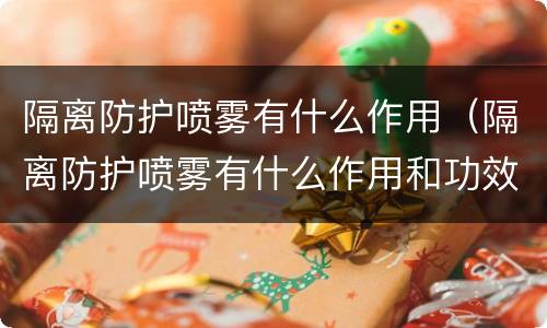 隔离防护喷雾有什么作用（隔离防护喷雾有什么作用和功效）