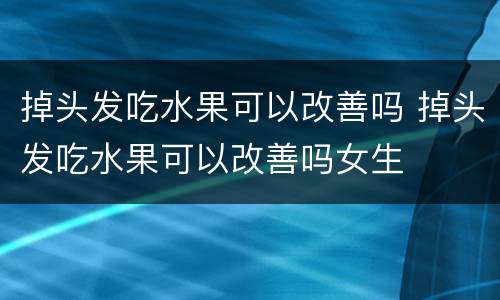 掉头发吃水果可以改善吗 掉头发吃水果可以改善吗女生