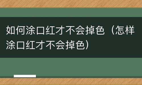 如何涂口红才不会掉色（怎样涂口红才不会掉色）