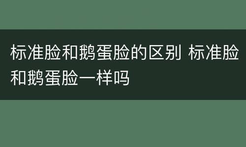 标准脸和鹅蛋脸的区别 标准脸和鹅蛋脸一样吗