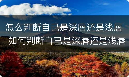 怎么判断自己是深唇还是浅唇 如何判断自己是深唇还是浅唇