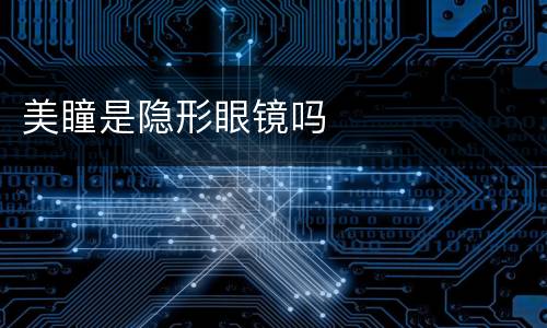美瞳是隐形眼镜吗
