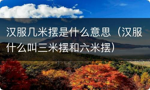 汉服几米摆是什么意思（汉服什么叫三米摆和六米摆）