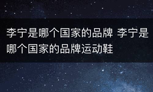 李宁是哪个国家的品牌 李宁是哪个国家的品牌运动鞋