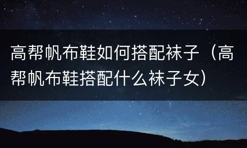 高帮帆布鞋如何搭配袜子（高帮帆布鞋搭配什么袜子女）