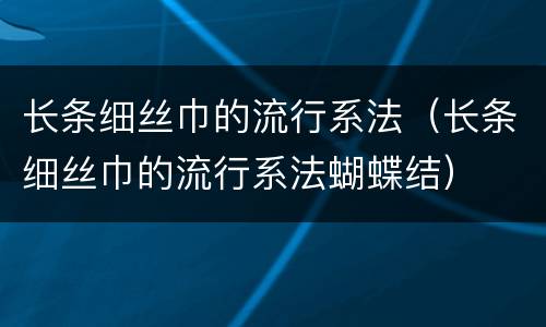 长条细丝巾的流行系法（长条细丝巾的流行系法蝴蝶结）