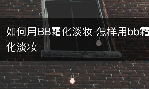 如何用BB霜化淡妆 怎样用bb霜化淡妆