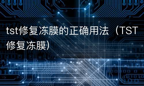 tst修复冻膜的正确用法（TST修复冻膜）