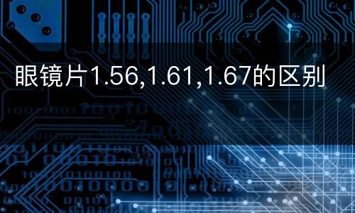 眼镜片1.56,1.61,1.67的区别