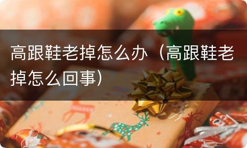 高跟鞋老掉怎么办（高跟鞋老掉怎么回事）