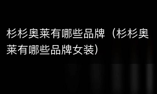 杉杉奥莱有哪些品牌（杉杉奥莱有哪些品牌女装）