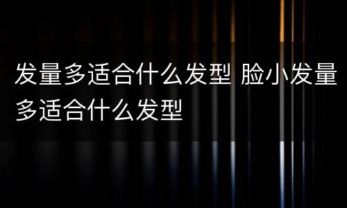 发量多适合什么发型 脸小发量多适合什么发型