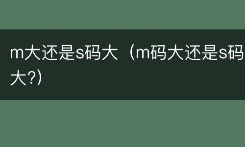 m大还是s码大（m码大还是s码大?）