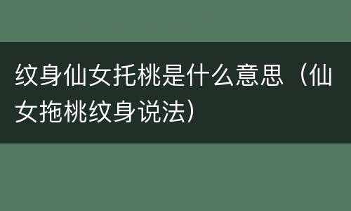 纹身仙女托桃是什么意思（仙女拖桃纹身说法）