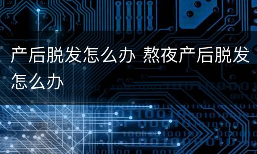 产后脱发怎么办 熬夜产后脱发怎么办