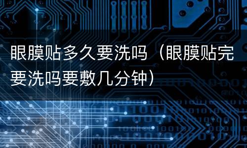 眼膜贴多久要洗吗（眼膜贴完要洗吗要敷几分钟）