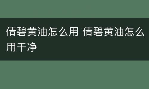 倩碧黄油怎么用 倩碧黄油怎么用干净