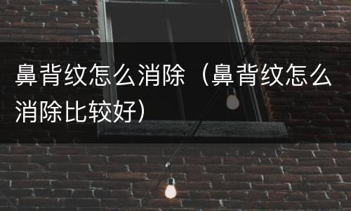 鼻背纹怎么消除（鼻背纹怎么消除比较好）