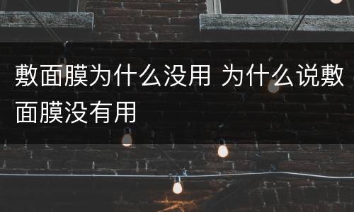 敷面膜为什么没用 为什么说敷面膜没有用