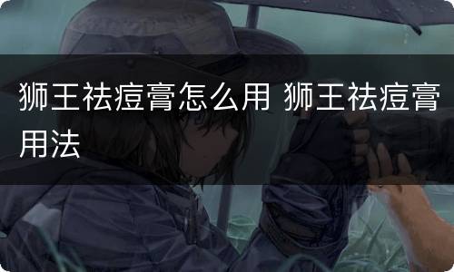 狮王祛痘膏怎么用 狮王祛痘膏用法