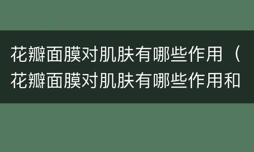 花瓣面膜对肌肤有哪些作用（花瓣面膜对肌肤有哪些作用和功效）