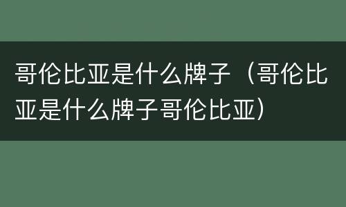 哥伦比亚是什么牌子（哥伦比亚是什么牌子哥伦比亚）