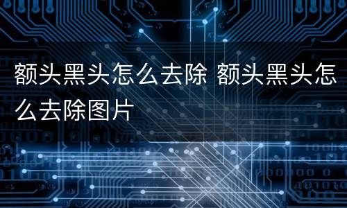 额头黑头怎么去除 额头黑头怎么去除图片