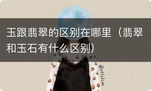 玉跟翡翠的区别在哪里（翡翠和玉石有什么区别）