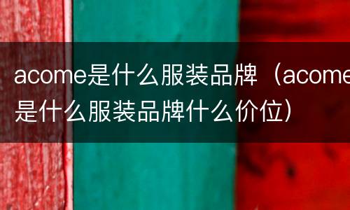 acome是什么服装品牌（acome是什么服装品牌什么价位）