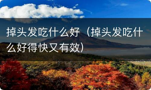 掉头发吃什么好（掉头发吃什么好得快又有效）