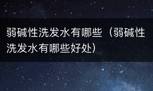 弱碱性洗发水有哪些（弱碱性洗发水有哪些好处）