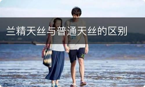 兰精天丝与普通天丝的区别