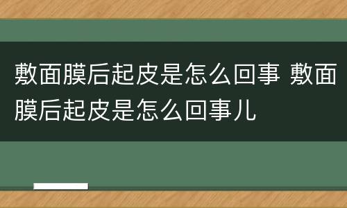 敷面膜后起皮是怎么回事 敷面膜后起皮是怎么回事儿