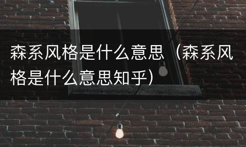 森系风格是什么意思（森系风格是什么意思知乎）