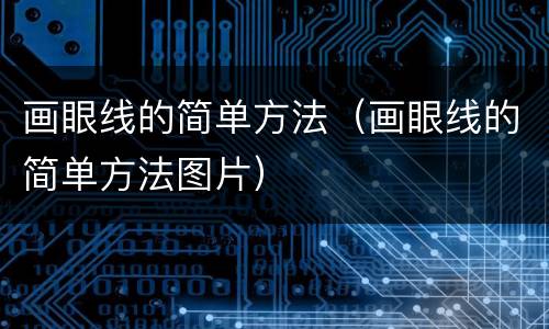 画眼线的简单方法（画眼线的简单方法图片）