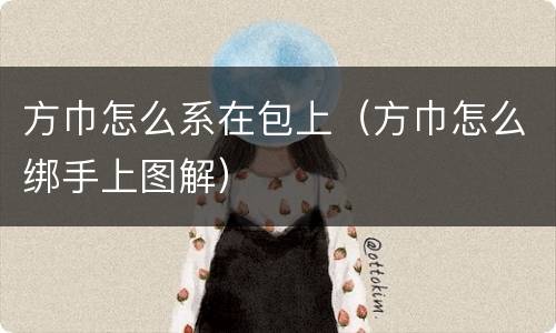方巾怎么系在包上（方巾怎么绑手上图解）