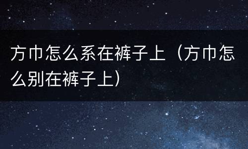 方巾怎么系在裤子上（方巾怎么别在裤子上）