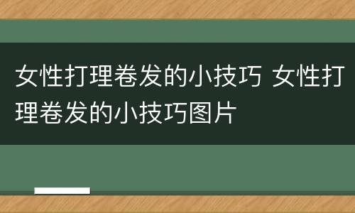 女性打理卷发的小技巧 女性打理卷发的小技巧图片